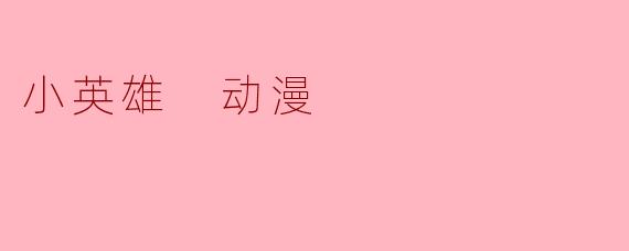 什么是《小英雄》这部动漫的主要主题和故事情节?